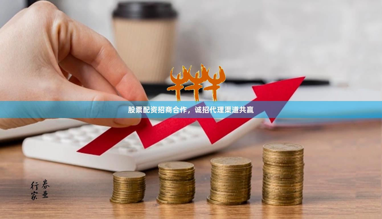 股票配资招商合作，诚招代理渠道共赢