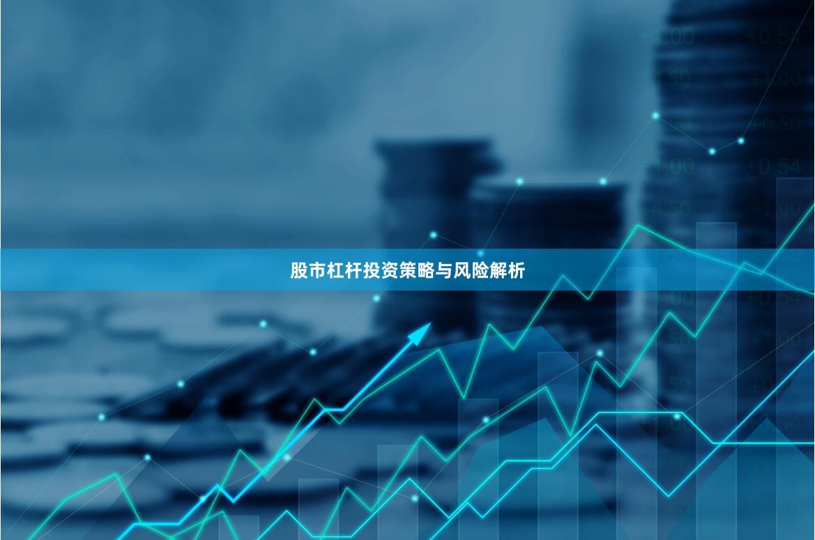 股市杠杆投资策略与风险解析