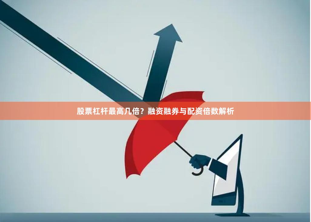 股票杠杆最高几倍？融资融券与配资倍数解析