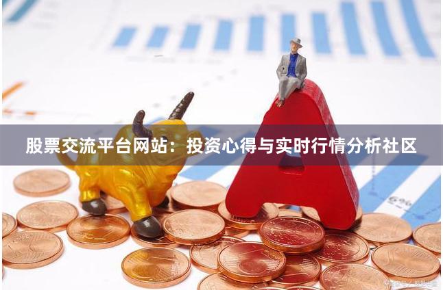 股票交流平台网站：投资心得与实时行情分析社区