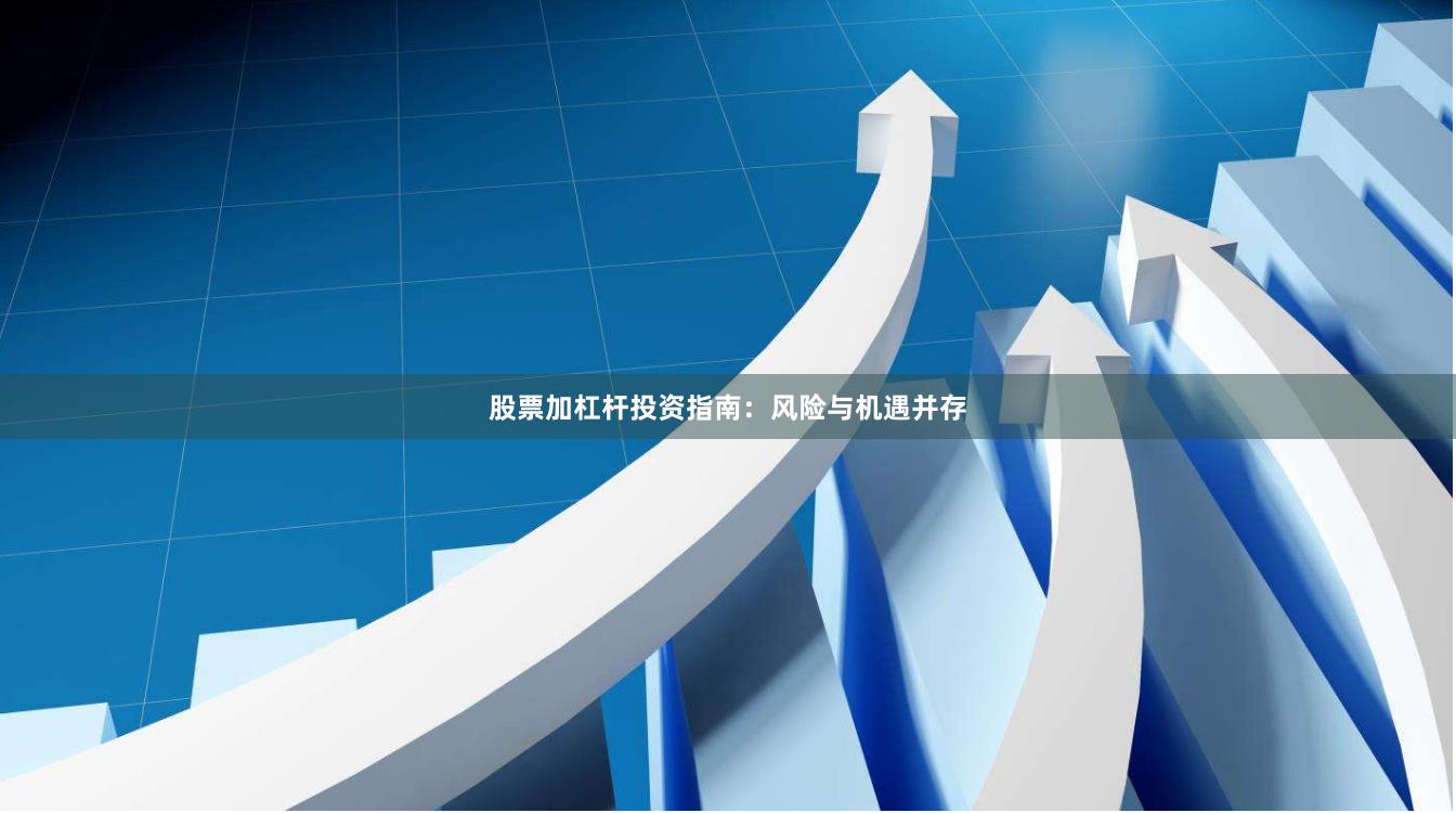股票加杠杆投资指南：风险与机遇并存