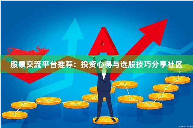 股票交流平台推荐:投资心得与选股技巧分享社区