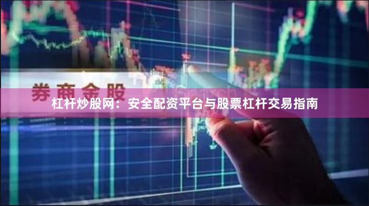 杠杆炒股网：安全配资平台与股票杠杆交易指南