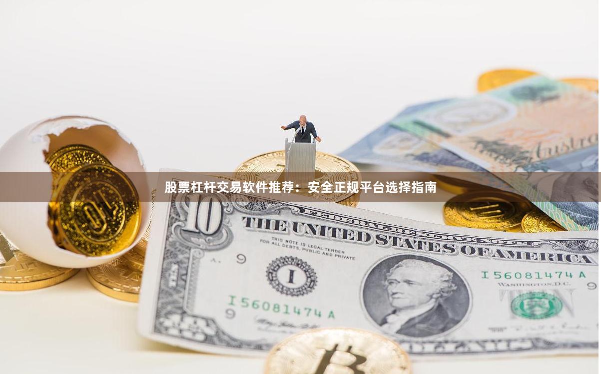 股票杠杆交易软件推荐：安全正规平台选择指南