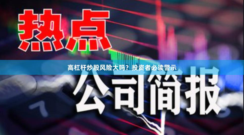 高杠杆炒股风险大吗?投资者必读警示