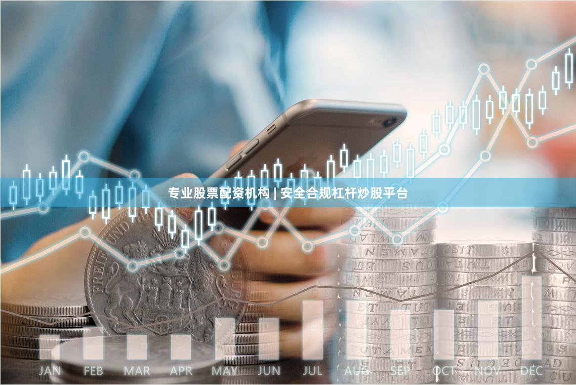 专业股票配资机构 | 安全合规杠杆炒股平台