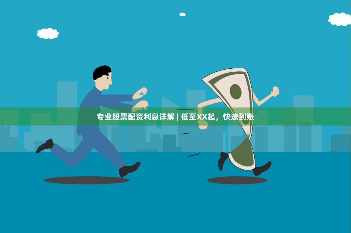 专业股票配资利息详解 | 低至XX起，快速到账