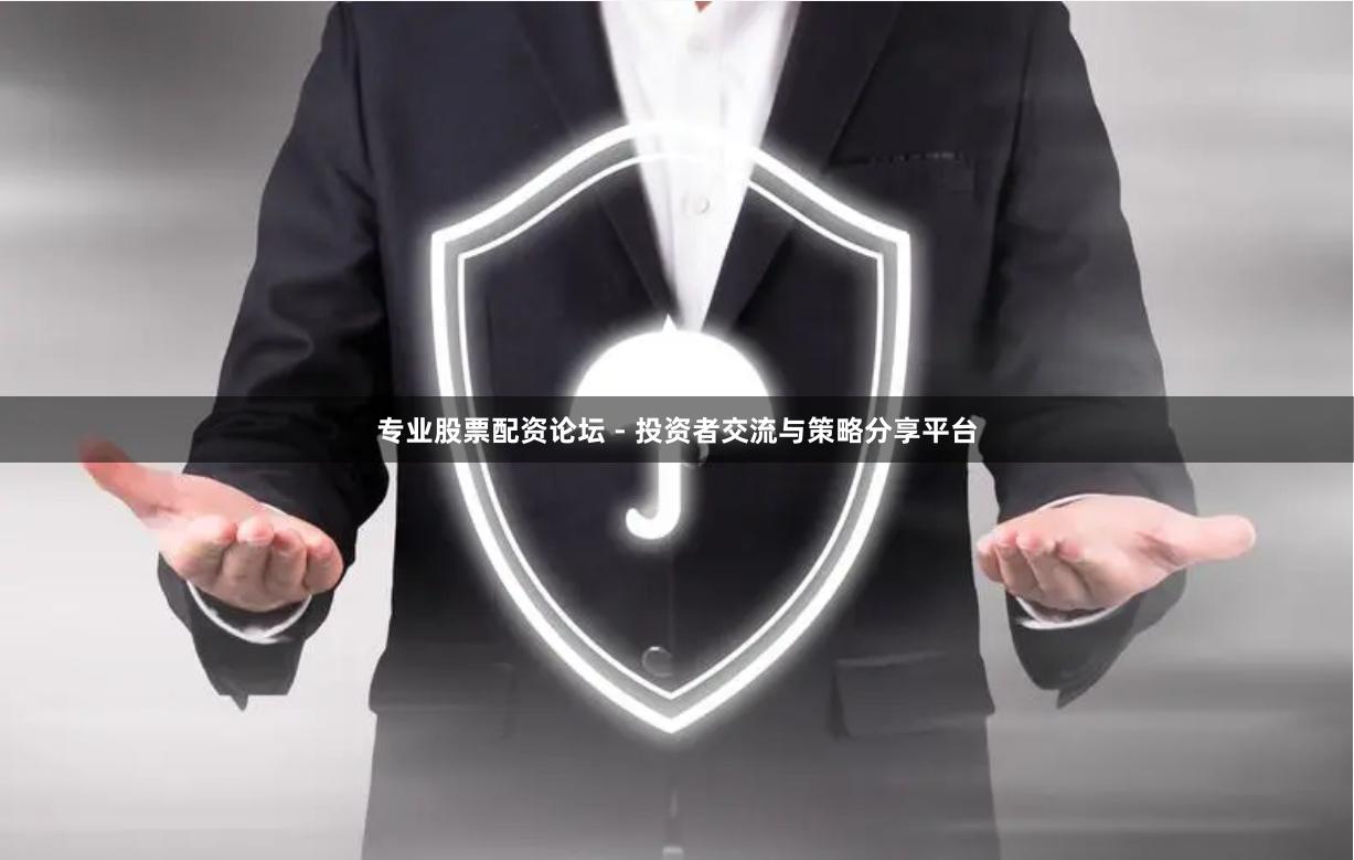 专业股票配资论坛 - 投资者交流与策略分享平台