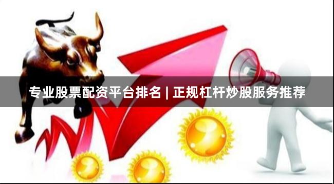 专业股票配资平台排名 | 正规杠杆炒股服务推荐