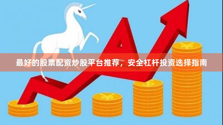 最好的股票配资炒股平台推荐，安全杠杆投资选择指南