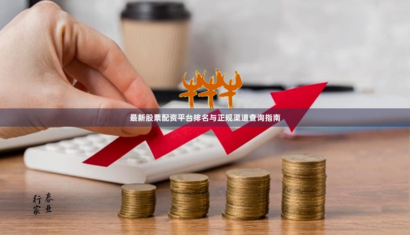 最新股票配资平台排名与正规渠道查询指南