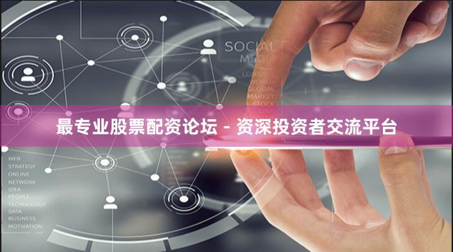 最专业股票配资论坛 - 资深投资者交流平台