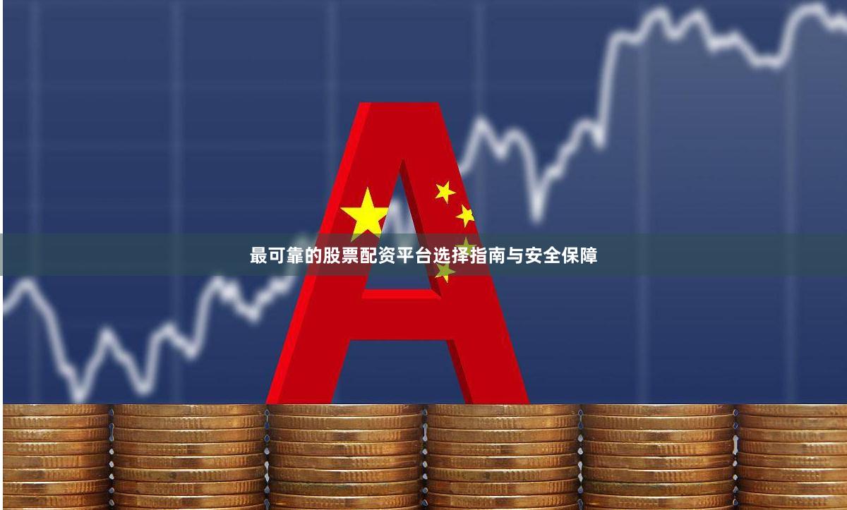 最可靠的股票配资平台选择指南与安全保障