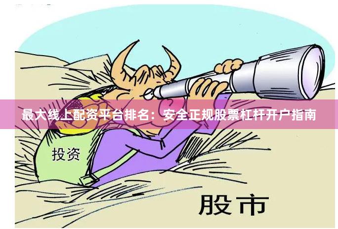最大线上配资平台排名：安全正规股票杠杆开户指南