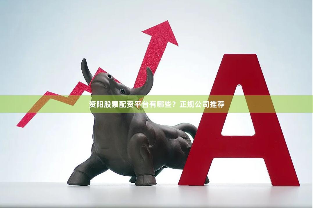 资阳股票配资平台有哪些？正规公司推荐