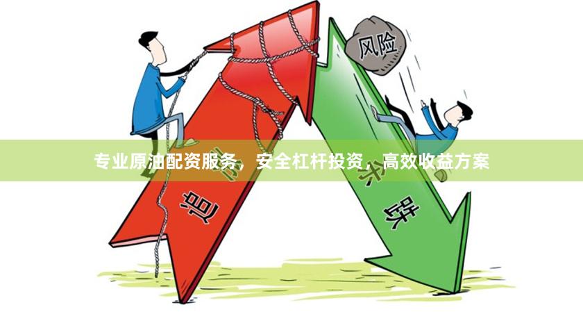 专业原油配资服务,安全杠杆投资,高效收益方案