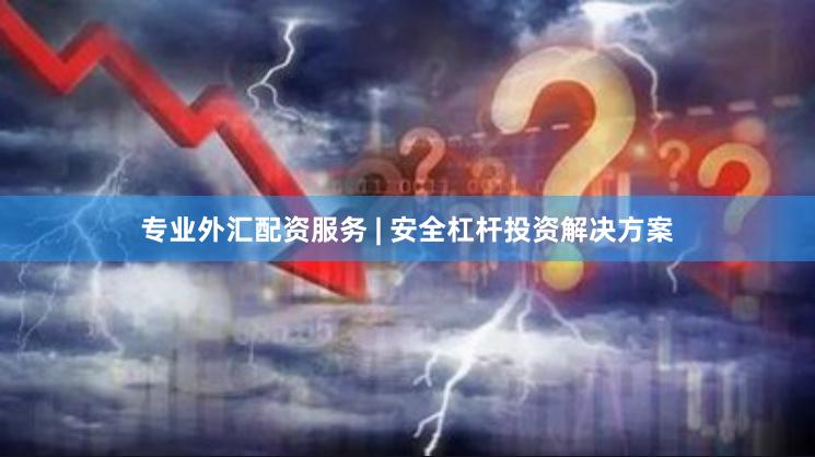 专业外汇配资服务 | 安全杠杆投资解决方案