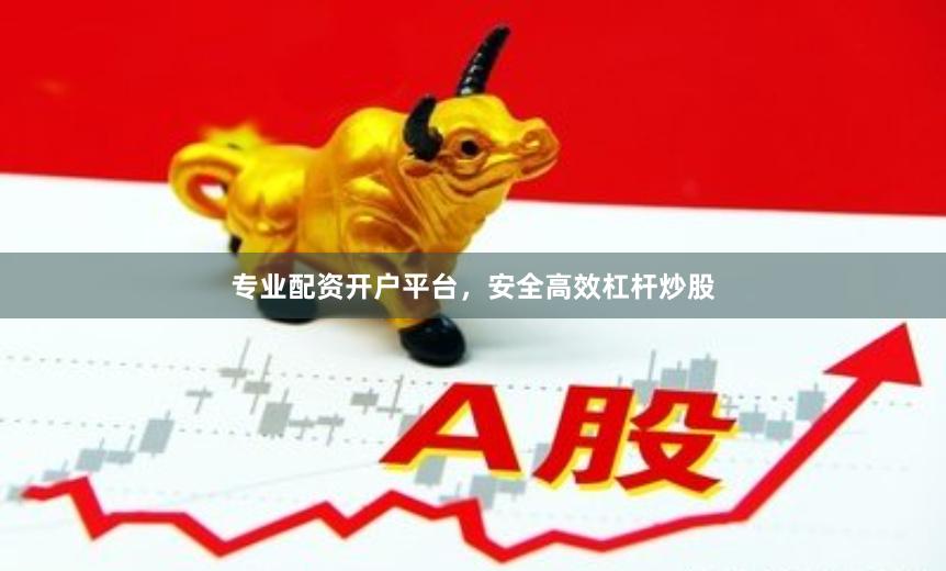 专业配资开户平台，安全高效杠杆炒股