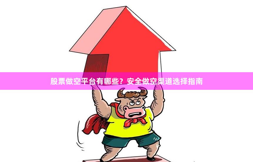 股票做空平台有哪些？安全做空渠道选择指南
