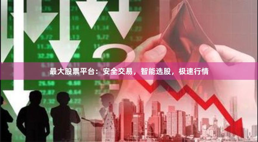 最大股票平台：安全交易，智能选股，极速行情