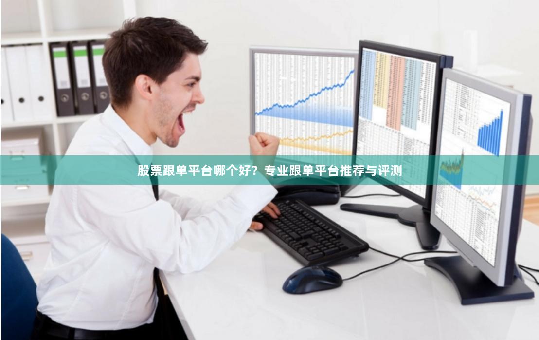股票跟单平台哪个好?专业跟单平台推荐与评测