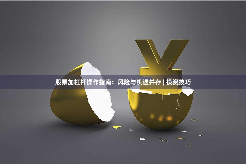 股票加杠杆操作指南：风险与机遇并存 | 投资技巧