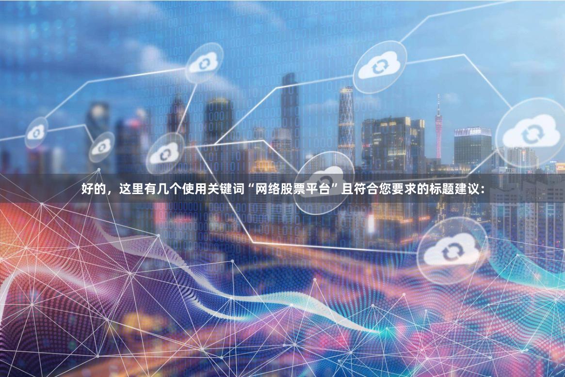 好的，这里有几个使用关键词“网络股票平台”且符合您要求的标题建议：