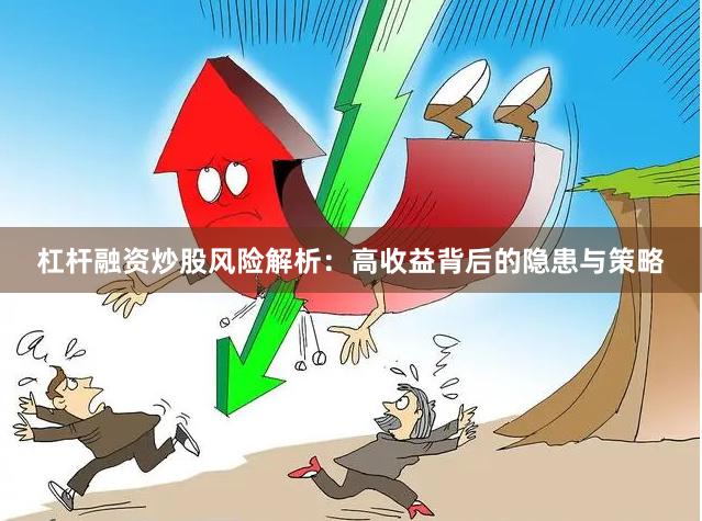 杠杆融资炒股风险解析：高收益背后的隐患与策略