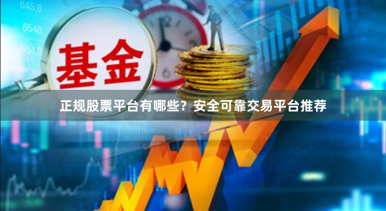 正规股票平台有哪些？安全可靠交易平台推荐