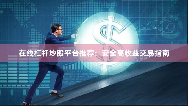 在线杠杆炒股平台推荐:安全高收益交易指南