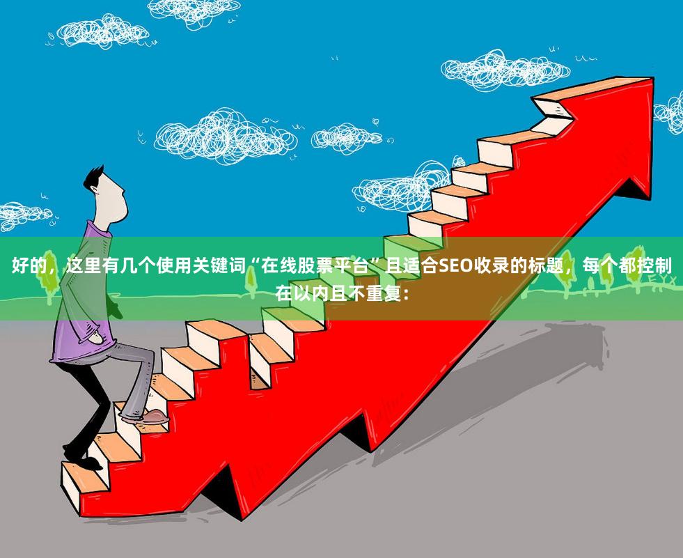 好的，这里有几个使用关键词“在线股票平台”且适合SEO收录的标题，每个都控制在以内且不重复：