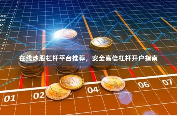 在线炒股杠杆平台推荐，安全高倍杠杆开户指南