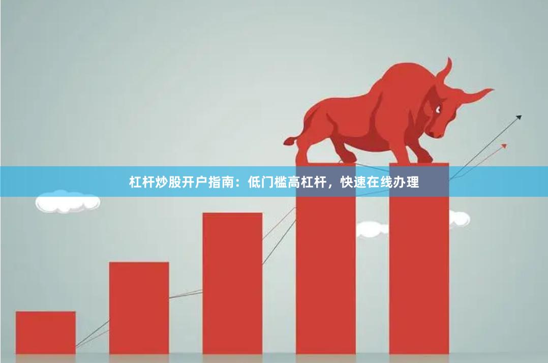 杠杆炒股开户指南：低门槛高杠杆，快速在线办理