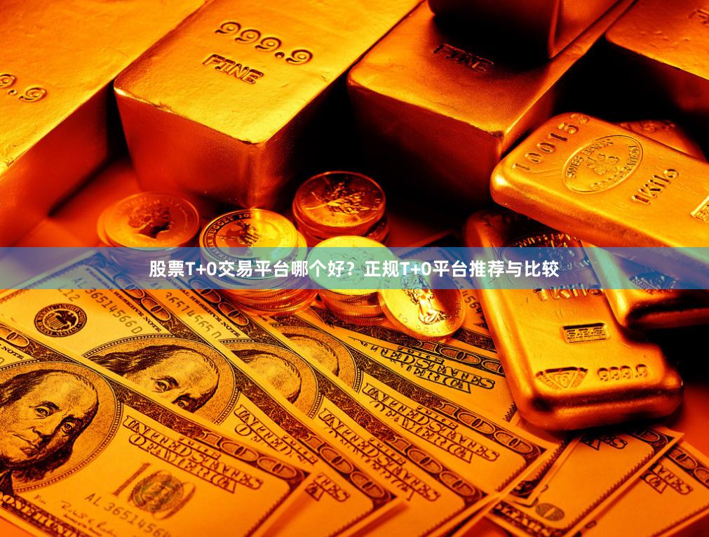股票T+0交易平台哪个好？正规T+0平台推荐与比较