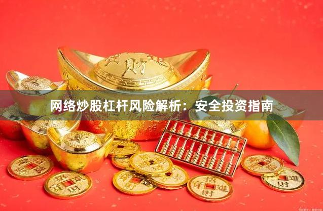网络炒股杠杆风险解析：安全投资指南
