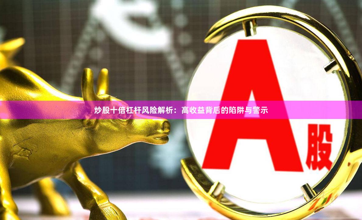 炒股十倍杠杆风险解析：高收益背后的陷阱与警示