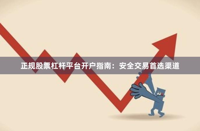 正规股票杠杆平台开户指南：安全交易首选渠道