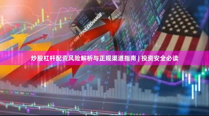 炒股杠杆配资风险解析与正规渠道指南 | 投资安全必读