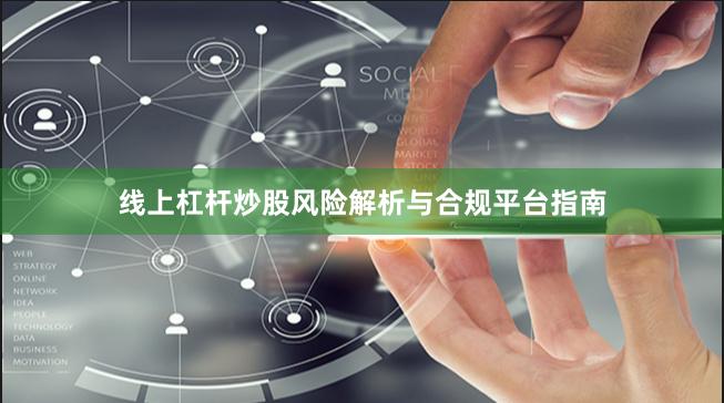 线上杠杆炒股风险解析与合规平台指南