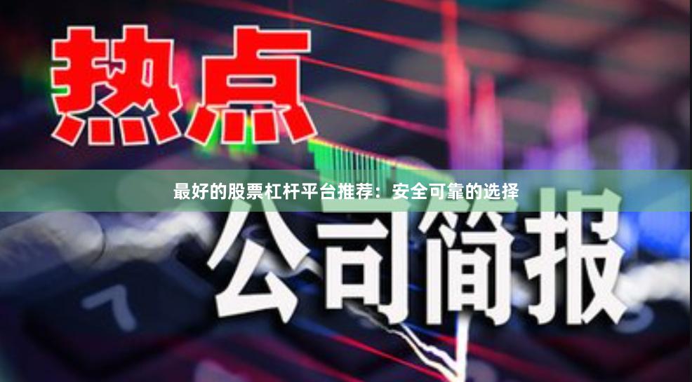 最好的股票杠杆平台推荐：安全可靠的选择