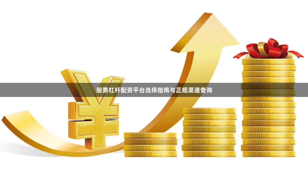 股票杠杆配资平台选择指南与正规渠道查询