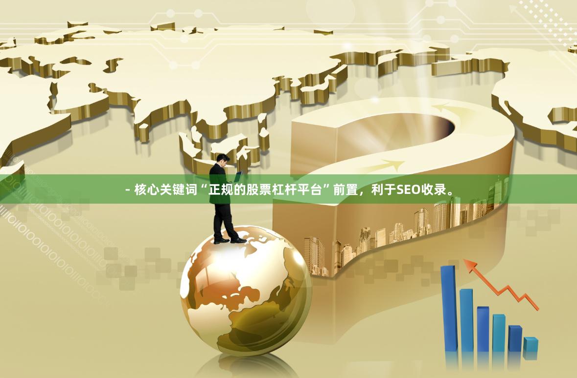 - 核心关键词“正规的股票杠杆平台”前置，利于SEO收录。
