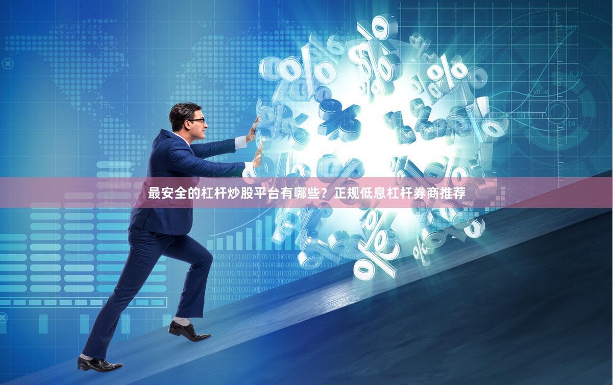 最安全的杠杆炒股平台有哪些？正规低息杠杆券商推荐