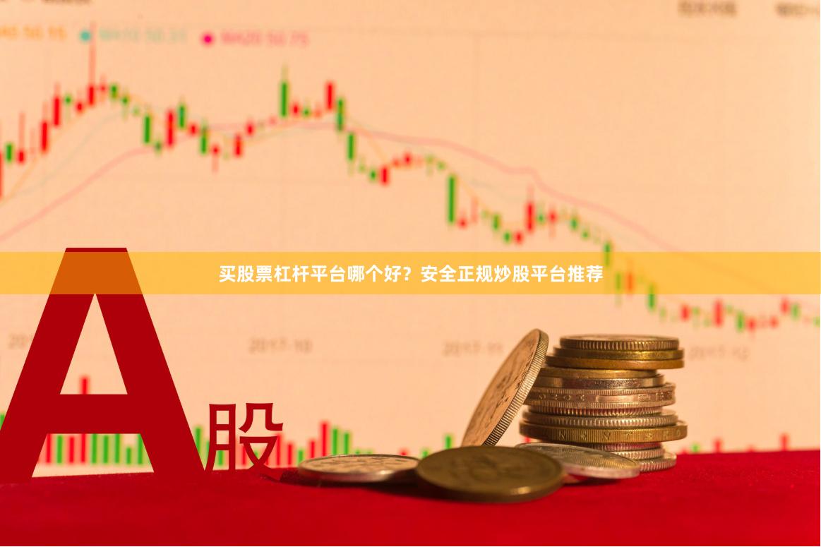 买股票杠杆平台哪个好？安全正规炒股平台推荐