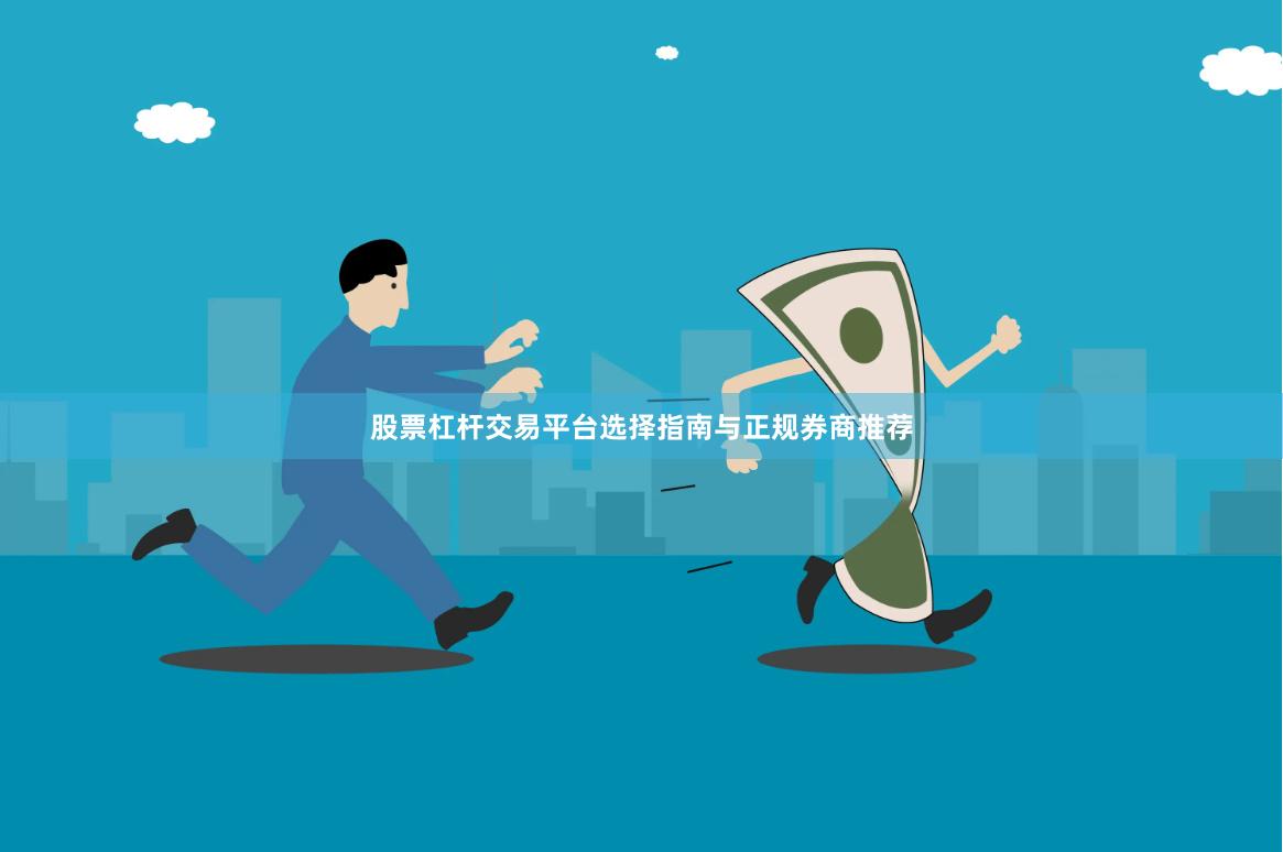 股票杠杆交易平台选择指南与正规券商推荐