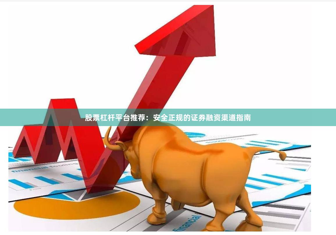 股票杠杆平台推荐：安全正规的证券融资渠道指南