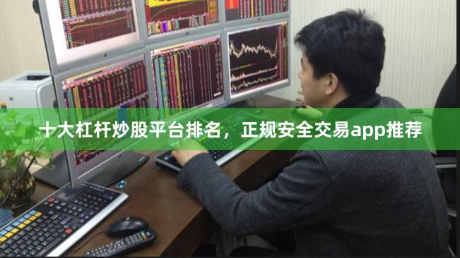 十大杠杆炒股平台排名，正规安全交易app推荐