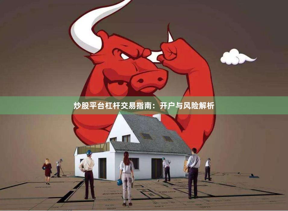 炒股平台杠杆交易指南：开户与风险解析