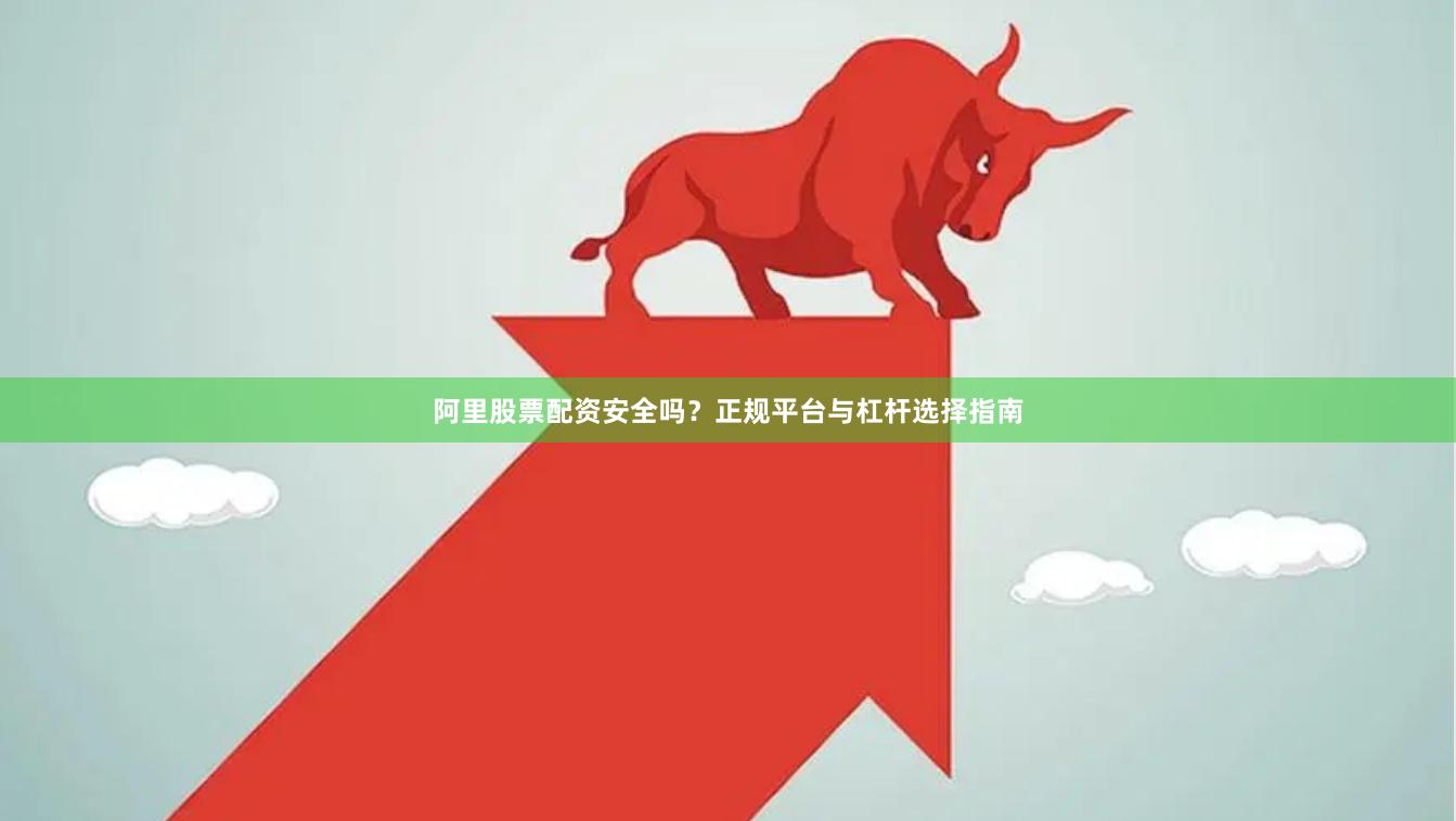 阿里股票配资安全吗？正规平台与杠杆选择指南