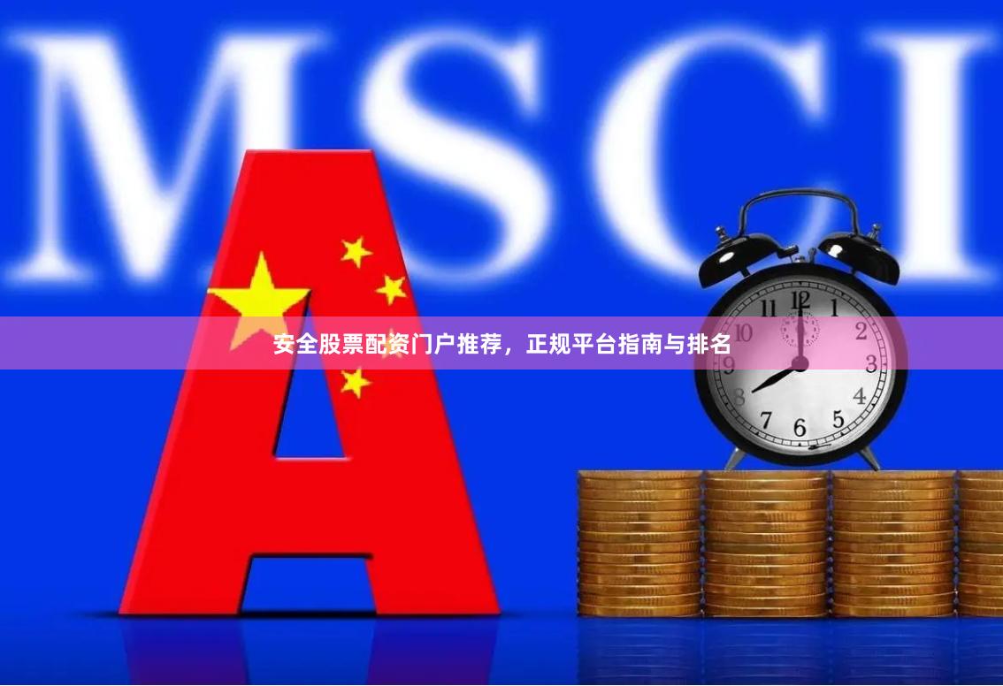 安全股票配资门户推荐，正规平台指南与排名